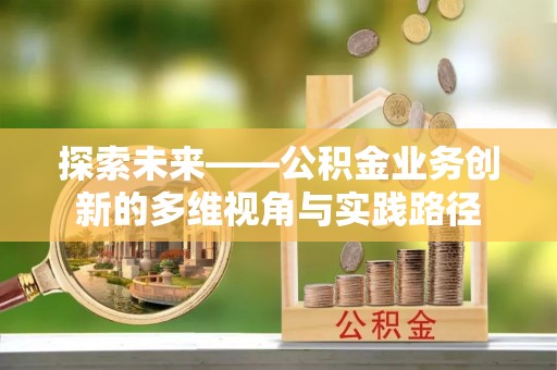霍州探索未来——公积金业务创新的多维视角与实践路径