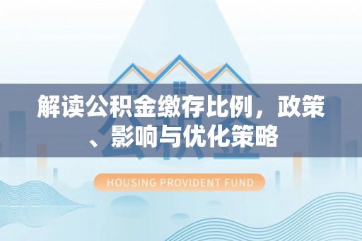 霍州解读公积金缴存比例，政策、影响与优化策略