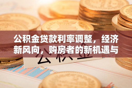 霍州公积金贷款利率调整，经济新风向，购房者的新机遇与挑战