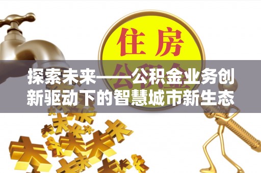 霍州探索未来——公积金业务创新驱动下的智慧城市新生态