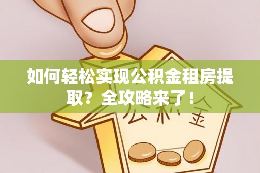 霍州如何轻松实现公积金租房提取？全攻略来了！