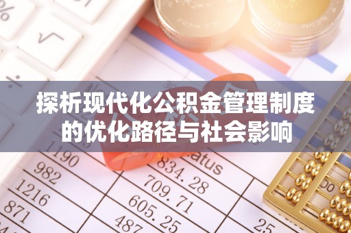 霍州探析现代化公积金管理制度的优化路径与社会影响