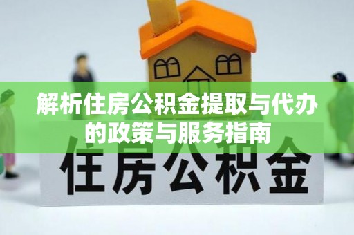 霍州解析住房公积金提取与代办的政策与服务指南