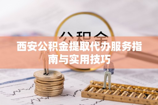 霍州西安公积金提取代办服务指南与实用技巧