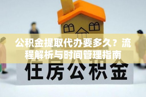 霍州公积金提取代办要多久？流程解析与时间管理指南