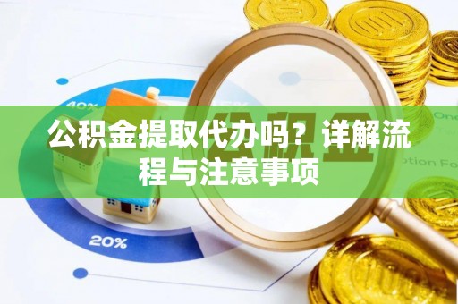 霍州公积金提取代办吗？详解流程与注意事项