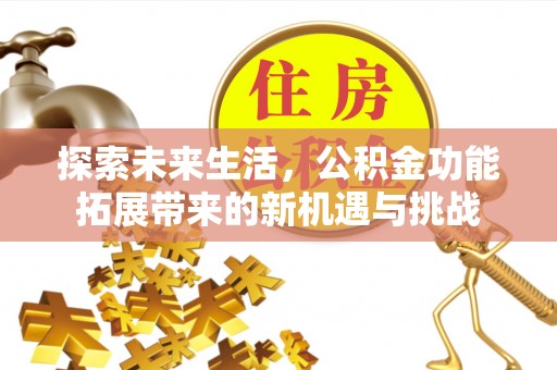 霍州探索未来生活，公积金功能拓展带来的新机遇与挑战