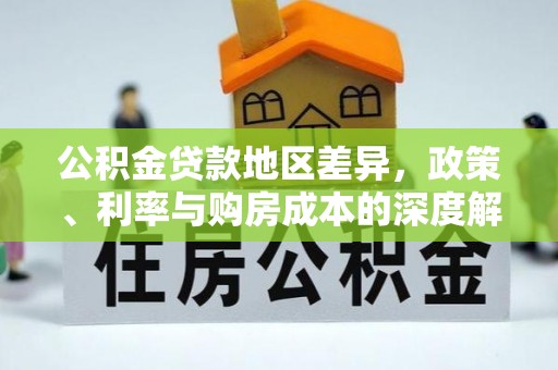 霍州公积金贷款地区差异，政策、利率与购房成本的深度解析