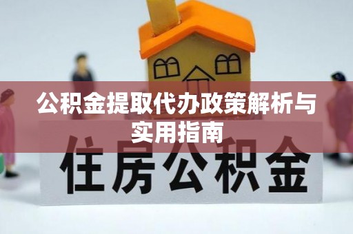 霍州公积金提取代办政策解析与实用指南