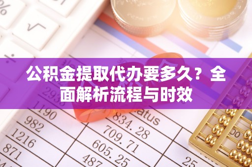 霍州公积金提取代办要多久？全面解析流程与时效