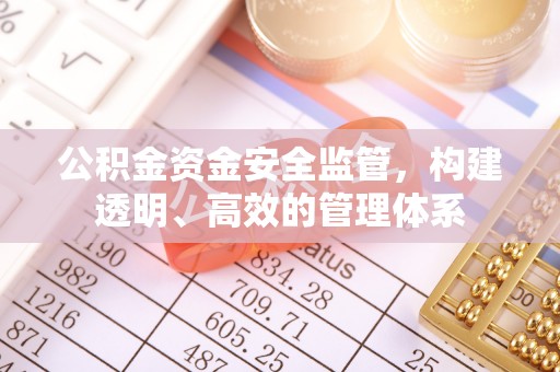 霍州公积金资金安全监管，构建透明、高效的管理体系