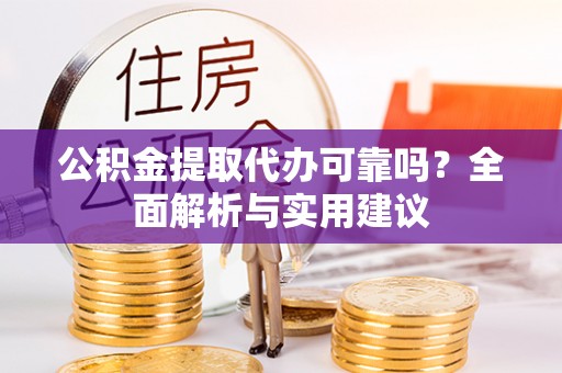 霍州公积金提取代办可靠吗？全面解析与实用建议