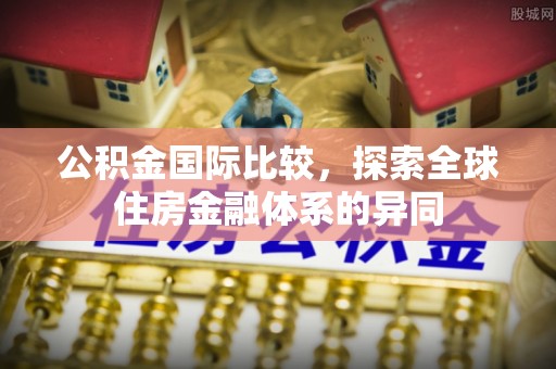 霍州公积金国际比较，探索全球住房金融体系的异同