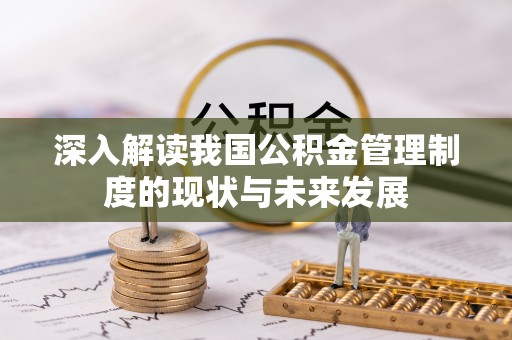 霍州深入解读我国公积金管理制度的现状与未来发展