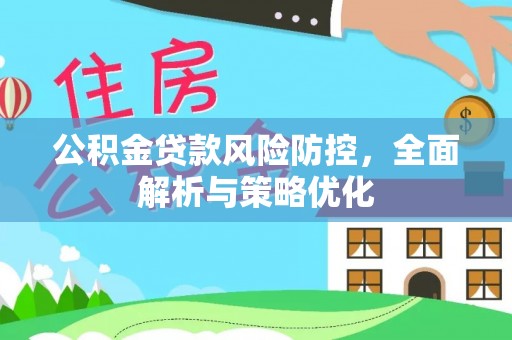 霍州公积金贷款风险防控，全面解析与策略优化