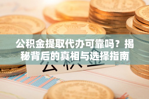 霍州公积金提取代办可靠吗？揭秘背后的真相与选择指南