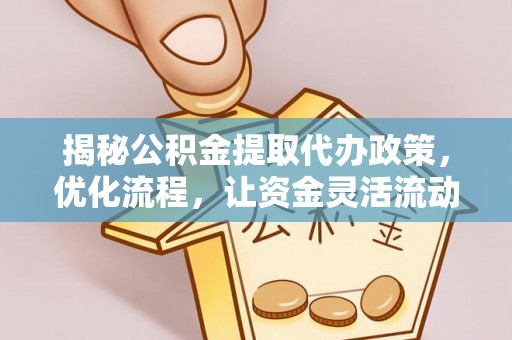 霍州揭秘公积金提取代办政策，优化流程，让资金灵活流动