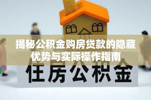 霍州揭秘公积金购房贷款的隐藏优势与实际操作指南