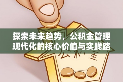 霍州探索未来趋势，公积金管理现代化的核心价值与实践路径