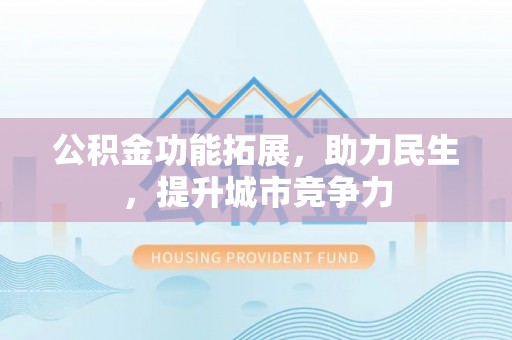 霍州公积金功能拓展，助力民生，提升城市竞争力