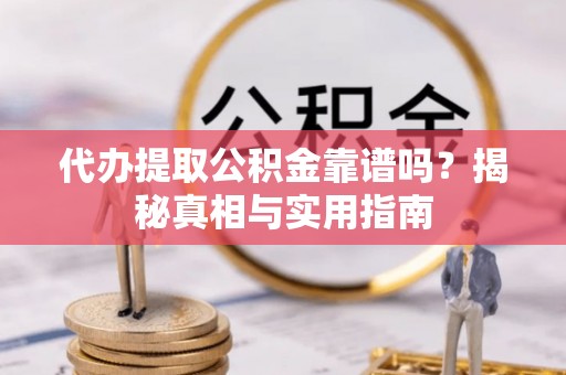 霍州代办提取公积金靠谱吗？揭秘真相与实用指南