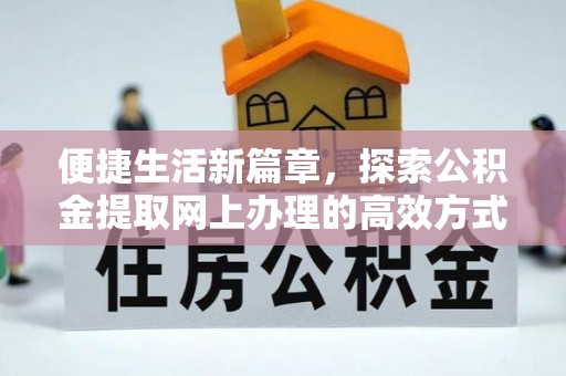 霍州便捷生活新篇章，探索公积金提取网上办理的高效方式