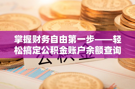 霍州掌握财务自由第一步——轻松搞定公积金账户余额查询的方法与技巧