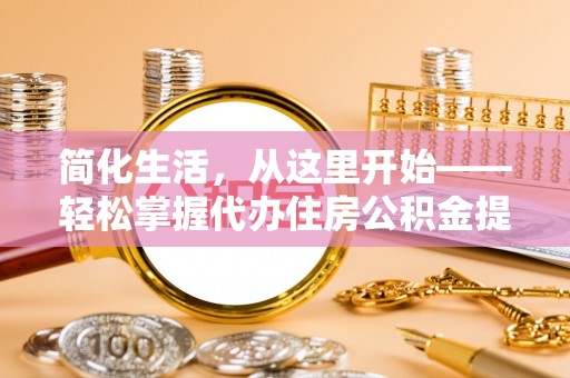 霍州简化生活，从这里开始——轻松掌握代办住房公积金提取全流程