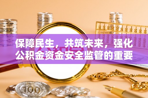 霍州保障民生，共筑未来，强化公积金资金安全监管的重要性