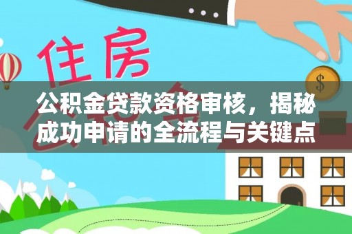 霍州公积金贷款资格审核，揭秘成功申请的全流程与关键点