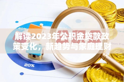 霍州解读2023年公积金贷款政策变化，新趋势与家庭理财规划