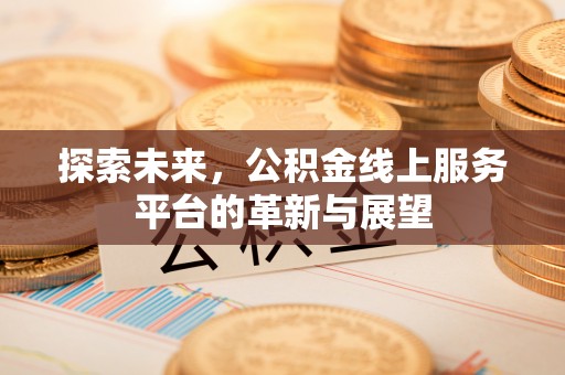 霍州探索未来，公积金线上服务平台的革新与展望