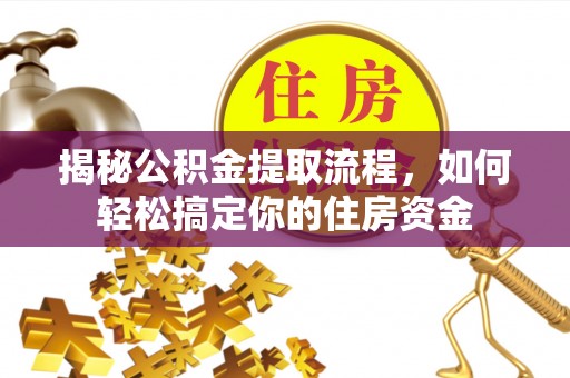 霍州揭秘公积金提取流程，如何轻松搞定你的住房资金