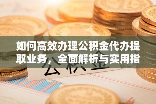 霍州如何高效办理公积金代办提取业务，全面解析与实用指南