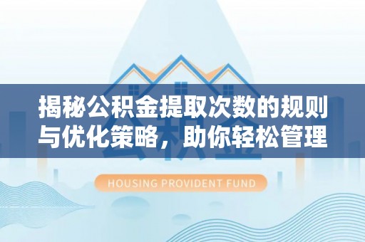 霍州揭秘公积金提取次数的规则与优化策略，助你轻松管理财务