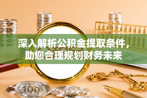 霍州深入解析公积金提取条件，助您合理规划财务未来
