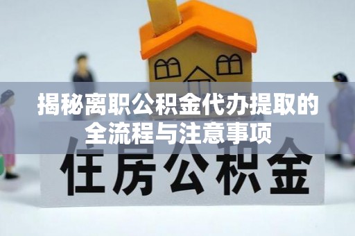 霍州揭秘离职公积金代办提取的全流程与注意事项
