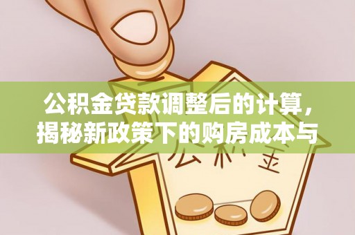 霍州公积金贷款调整后的计算，揭秘新政策下的购房成本与规划策略