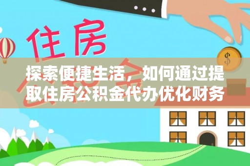 霍州探索便捷生活，如何通过提取住房公积金代办优化财务规划