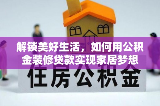 霍州解锁美好生活，如何用公积金装修贷款实现家居梦想