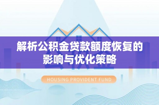 霍州解析公积金贷款额度恢复的影响与优化策略