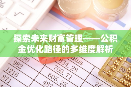霍州探索未来财富管理——公积金优化路径的多维度解析
