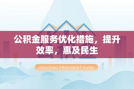 霍州公积金服务优化措施，提升效率，惠及民生