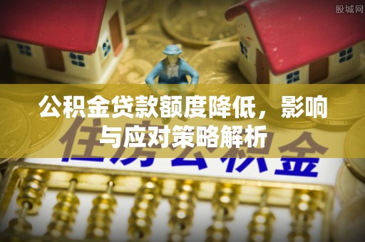 霍州公积金贷款额度降低，影响与应对策略解析
