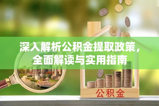 霍州深入解析公积金提取政策，全面解读与实用指南
