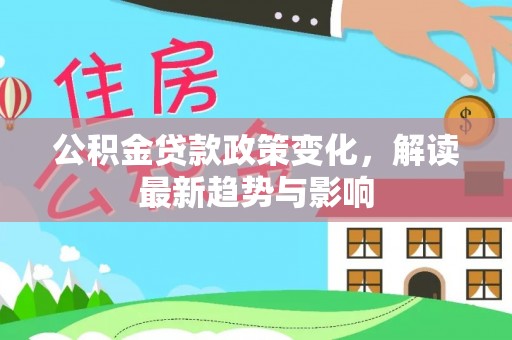 霍州公积金贷款政策变化，解读最新趋势与影响