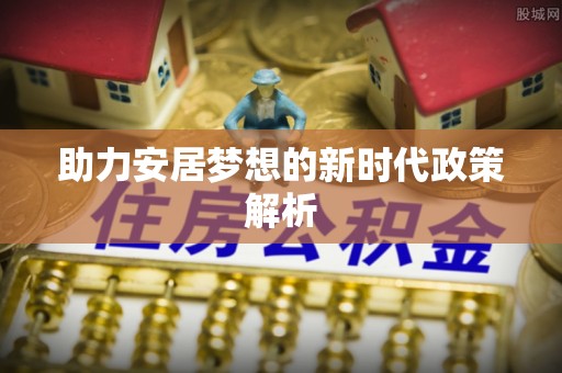 霍州助力安居梦想的新时代政策解析