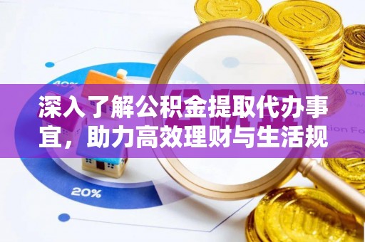 霍州深入了解公积金提取代办事宜，助力高效理财与生活规划