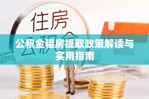 霍州公积金租房提取政策解读与实用指南