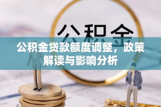 霍州公积金贷款额度调整，政策解读与影响分析